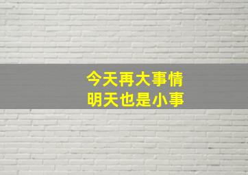 今天再大事情 明天也是小事